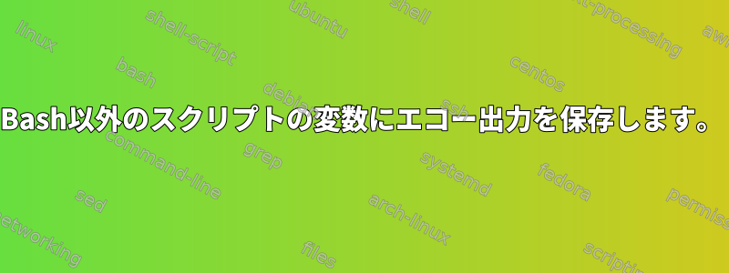 Bash以外のスクリプトの変数にエコー出力を保存します。