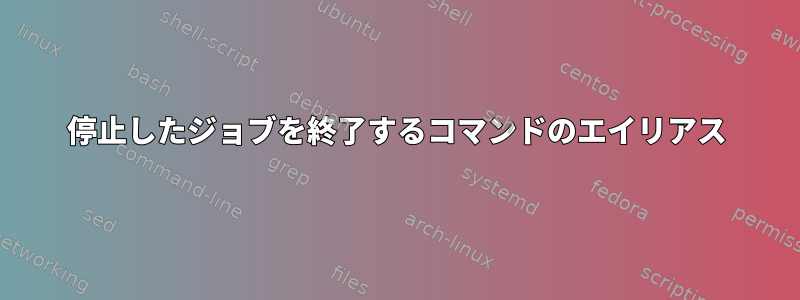 停止したジョブを終了するコマンドのエイリアス