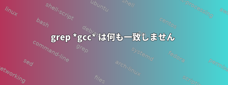 grep *gcc* は何も一致しません