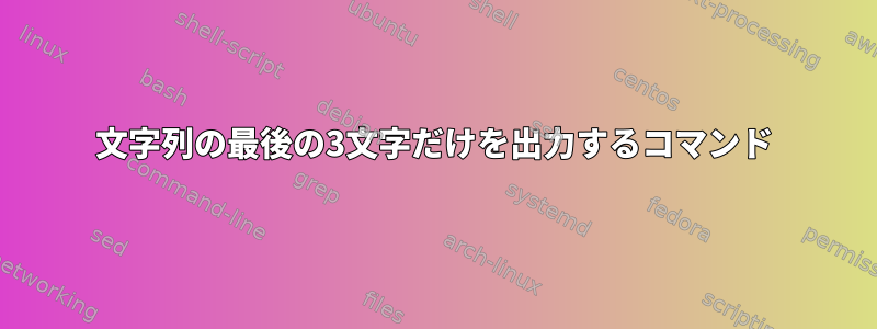 文字列の最後の3文字だけを出力するコマンド