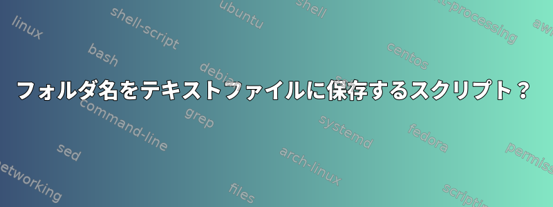 フォルダ名をテキストファイルに保存するスクリプト？