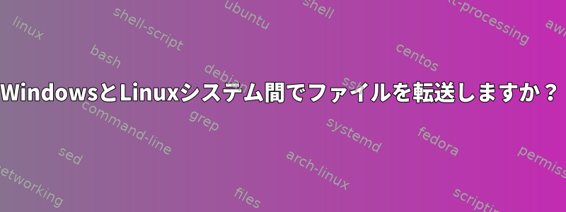 WindowsとLinuxシステム間でファイルを転送しますか？