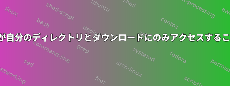 FTPユーザーが自分のディレクトリとダウンロードにのみアクセスすることを制限する