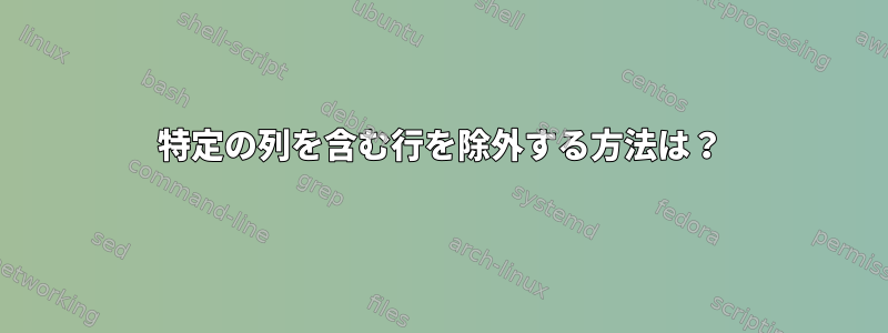 特定の列を含む行を除外する方法は？