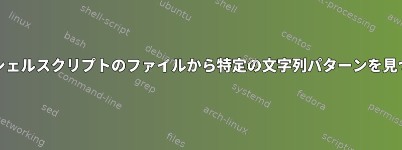 Unixシェルスクリプトのファイルから特定の文字列パターンを見つける