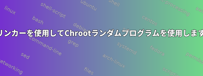 動的リンカーを使用してChrootランダムプログラムを使用しますか？