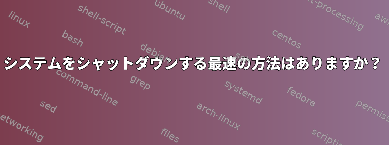 システムをシャットダウンする最速の方法はありますか？