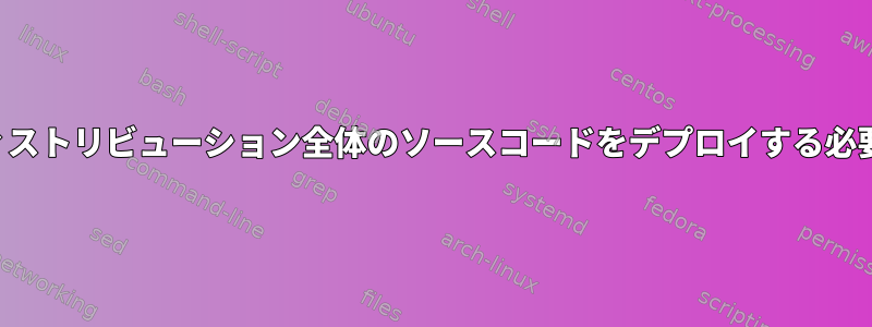 GPLに従ってディストリビューション全体のソースコードをデプロイする必要がありますか？