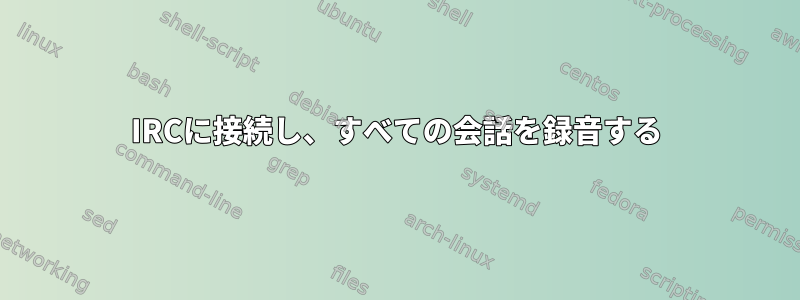 IRCに接続し、すべての会話を録音する