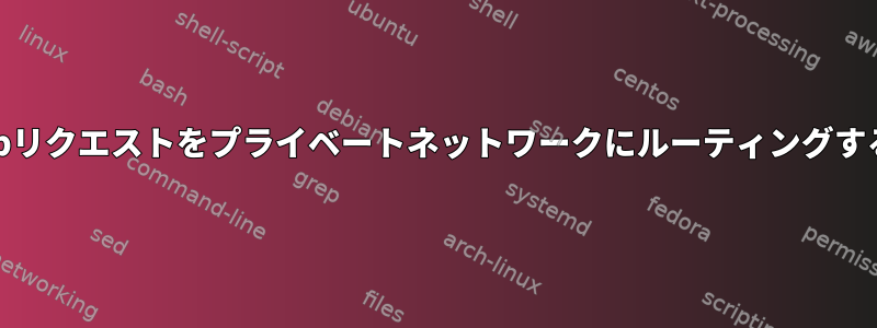 URLのドメインに基づいてWebリクエストをプライベートネットワークにルーティングするにはどうすればよいですか？