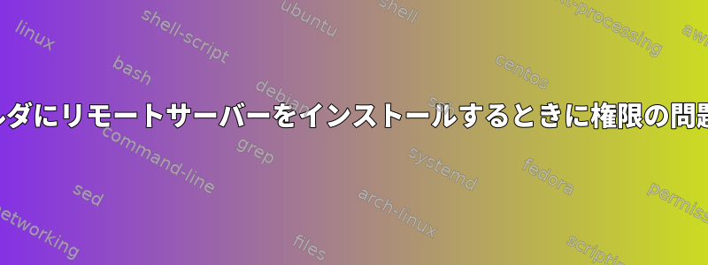 特定のフォルダにリモートサーバーをインストールするときに権限の問題が発生する