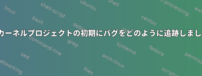 Linuxカーネルプロジェクトの初期にバグをどのように追跡しましたか？