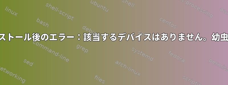 インストール後のエラー：該当するデバイスはありません。幼虫救出