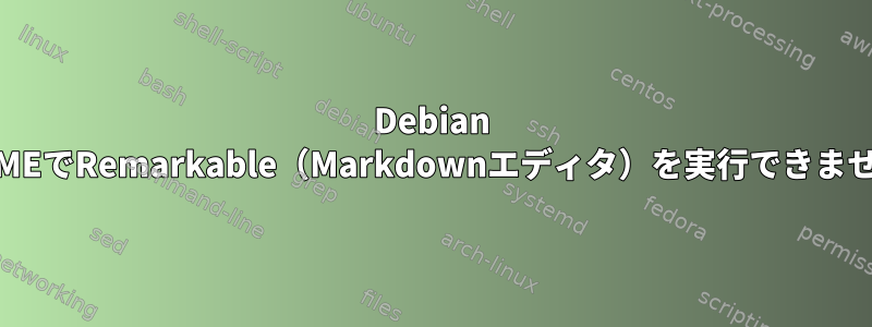 Debian GNOMEでRemarkable（Markdownエディタ）を実行できません。