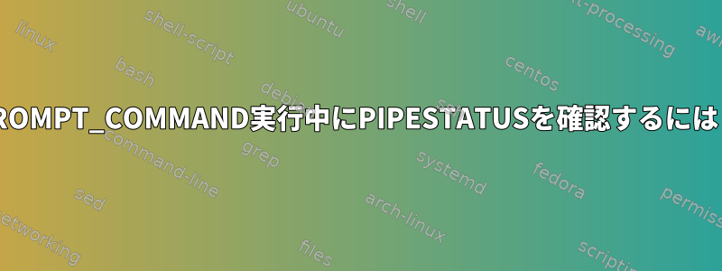 PROMPT_COMMAND実行中にPIPESTATUSを確認するには？