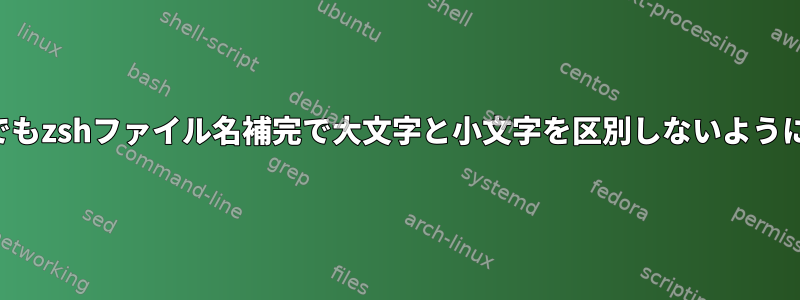 どこでもzshファイル名補完で大文字と小文字を区別しないように設定