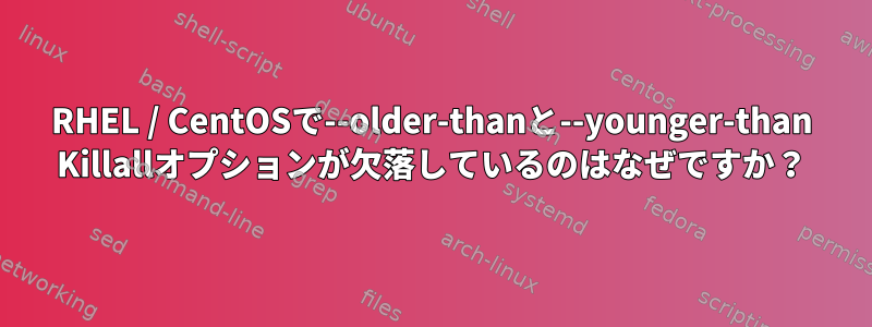 RHEL / CentOSで--older-thanと--younger-than Killallオプションが欠落しているのはなぜですか？