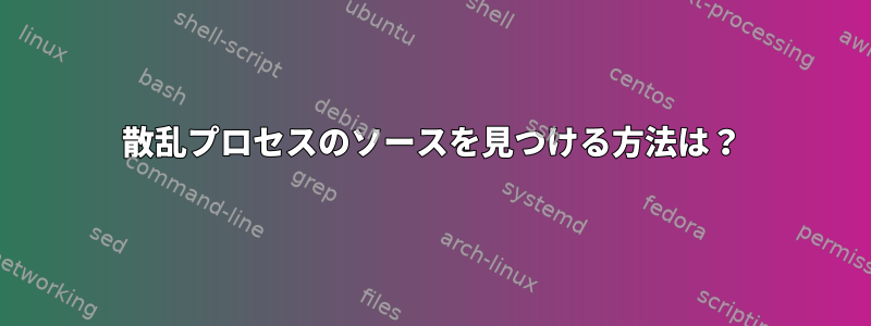 散乱プロセスのソースを見つける方法は？