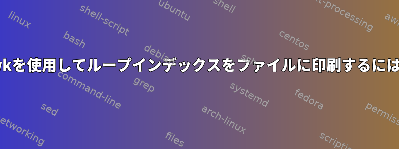 awkを使用してループインデックスをファイルに印刷するには？