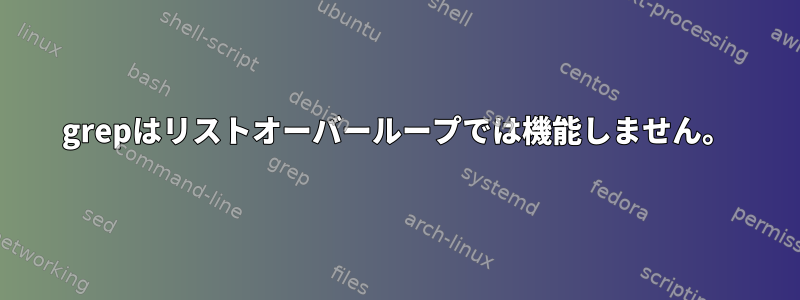 grepはリストオーバーループでは機能しません。