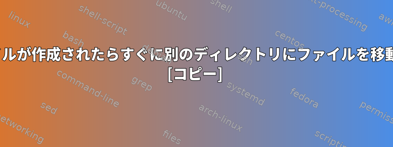 Linuxでファイルが作成されたらすぐに別のディレクトリにファイルを移動する方法は？ [コピー]