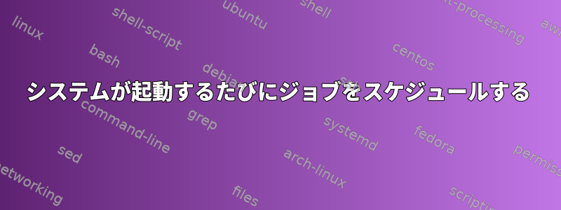 システムが起動するたびにジョブをスケジュールする