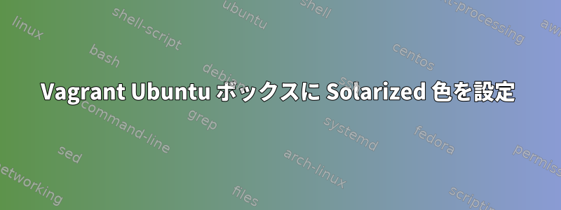 Vagrant Ubuntu ボックスに Solarized 色を設定