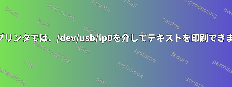 最新のプリンタでは、/dev/usb/lp0を介してテキストを印刷できません。