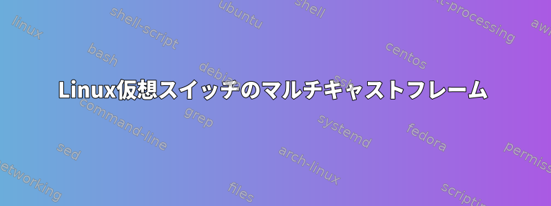 Linux仮想スイッチのマルチキャストフレーム