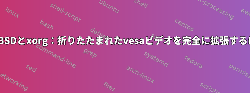 OpenBSDとxorg：折りたたまれたvesaビデオを完全に拡張するには？