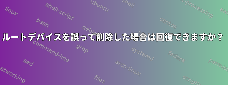 ルートデバイスを誤って削除した場合は回復できますか？