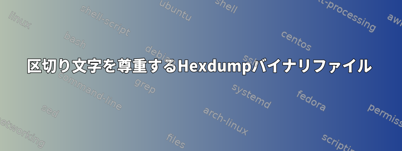 区切り文字を尊重するHexdumpバイナリファイル