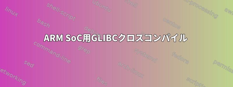 ARM SoC用GLIBCクロスコンパイル