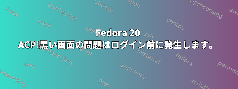 Fedora 20 ACPI黒い画面の問題はログイン前に発生します。