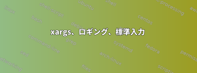 xargs、ロギング、標準入力