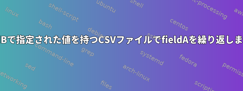 fieldBで指定された値を持つCSVファイルでfieldAを繰り返します。