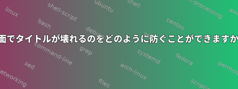 画面でタイトルが壊れるのをどのように防ぐことができますか？