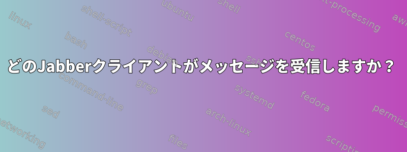 どのJabberクライアントがメッセージを受信しますか？