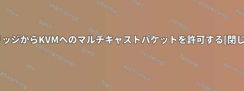 ブリッジからKVMへのマルチキャストパケットを許可する[閉じる]