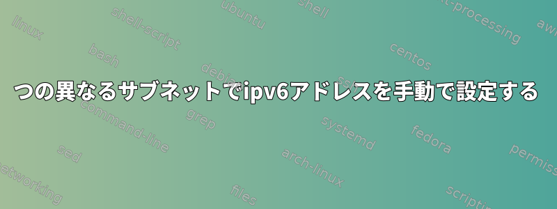 2つの異なるサブネットでipv6アドレスを手動で設定する