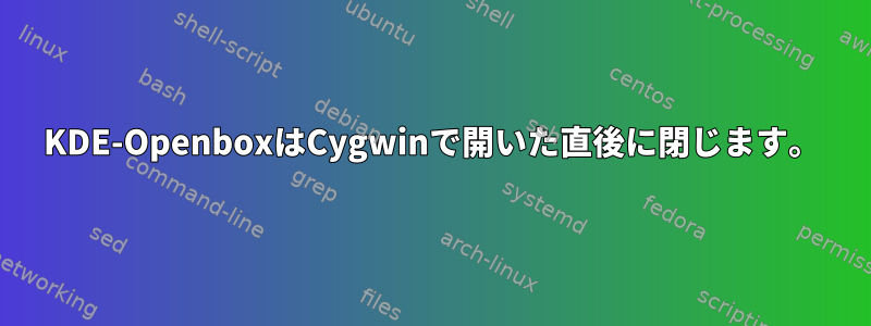 KDE-OpenboxはCygwinで開いた直後に閉じます。