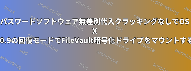 パスワードソフトウェア無差別代入クラッキングなしでOS X 10.9の回復モードでFileVault暗号化ドライブをマウントする