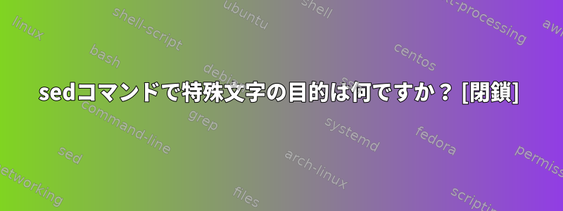 sedコマンドで特殊文字の目的は何ですか？ [閉鎖]