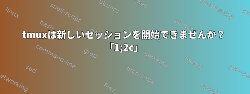 tmuxは新しいセッションを開始できませんか？ 「1;2c」