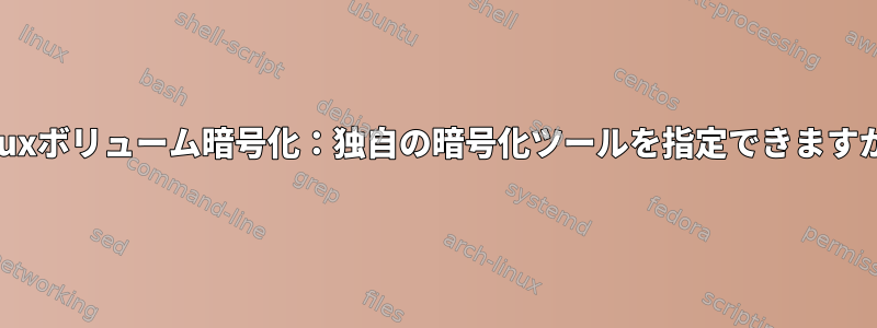 Linuxボリューム暗号化：独自の暗号化ツールを指定できますか？