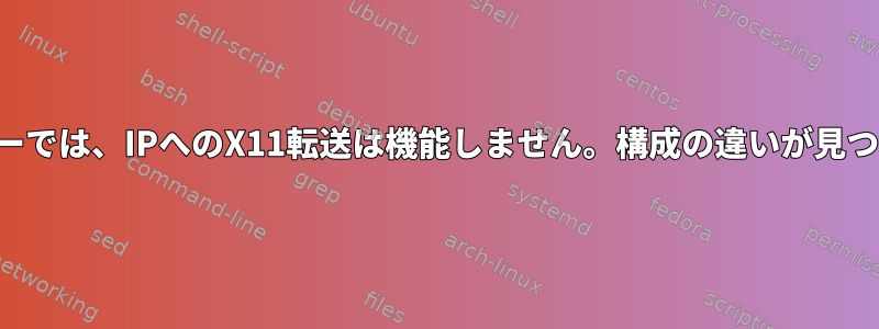 一部のサーバーでは、IPへのX11転送は機能しません。構成の違いが見つかりません。