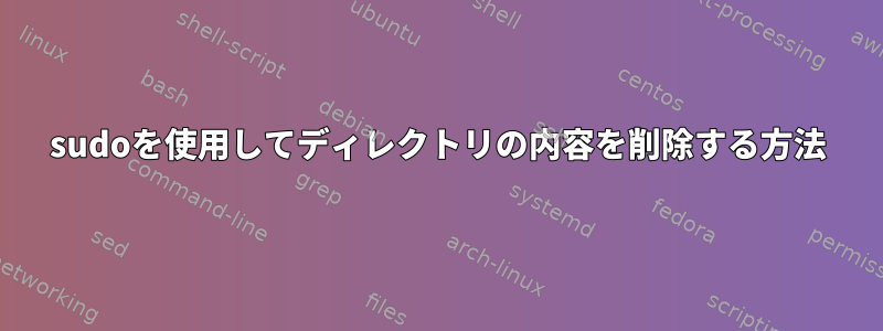 sudoを使用してディレクトリの内容を削除する方法