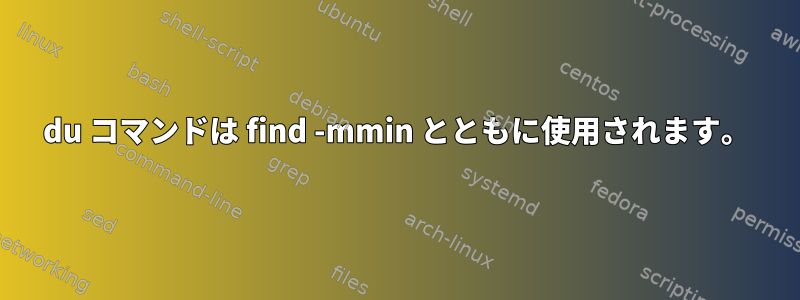 du コマンドは find -mmin とともに使用されます。