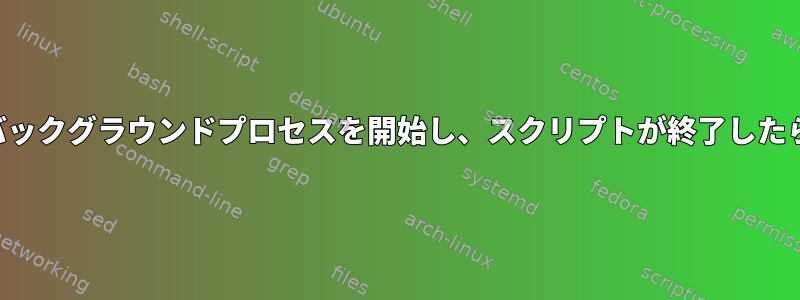 スクリプトでバックグラウンドプロセスを開始し、スクリプトが終了したら管理します。