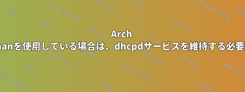 Arch Linux：connmanを使用している場合は、dhcpdサービスを維持する必要がありますか？